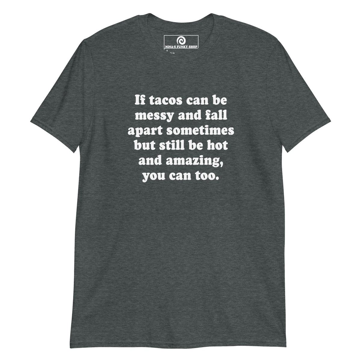 If Tacos Can Be Messy And Fall Apart Sometimes But Still Be Hot And Amazing, You Can Too T-Shirt - ninanush