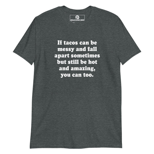 If Tacos Can Be Messy And Fall Apart Sometimes But Still Be Hot And Amazing, You Can Too T-Shirt - ninanush