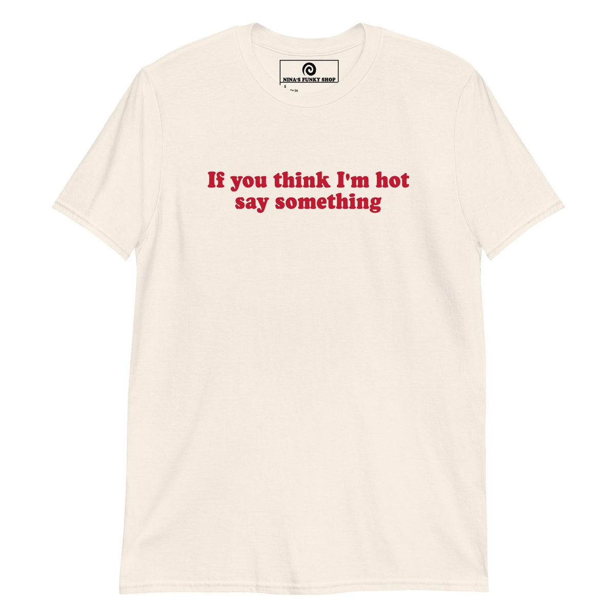 If You Think I'm Hot Say Something T-Shirt - ninanush