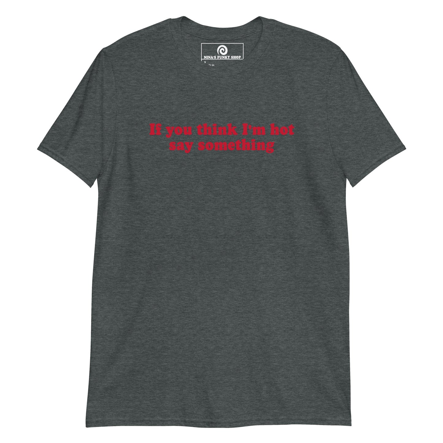 If You Think I'm Hot Say Something T-Shirt - ninanush