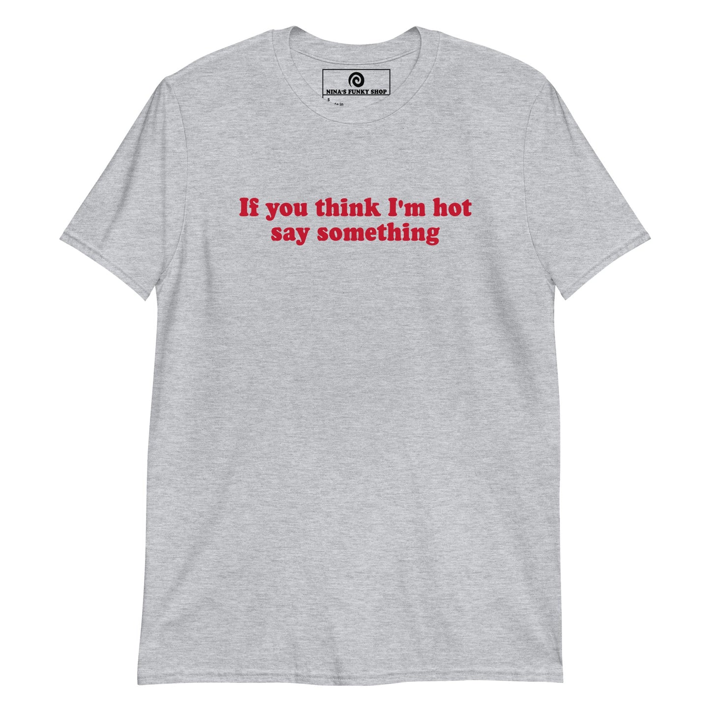If You Think I'm Hot Say Something T-Shirt - ninanush