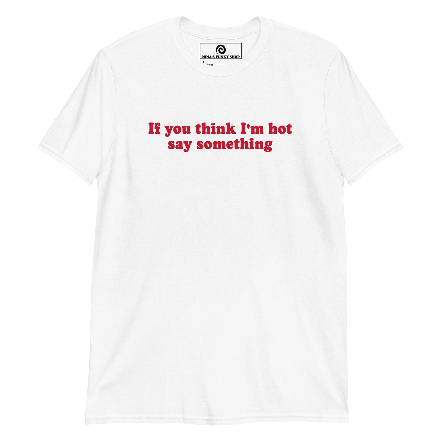 If You Think I'm Hot Say Something T-Shirt - ninanush