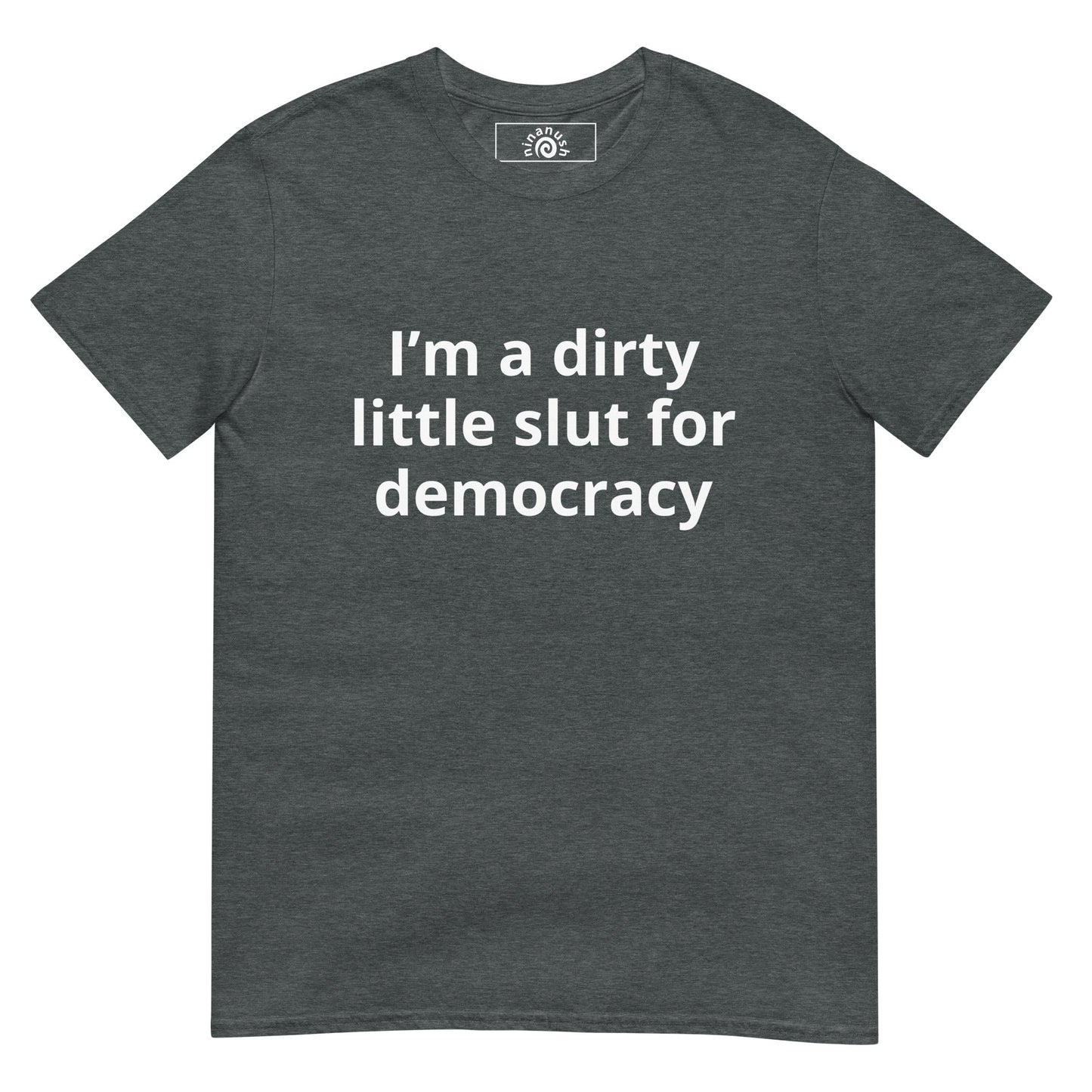 I’m A Dirty Little Slut For Democracy T-Shirt - ninanush