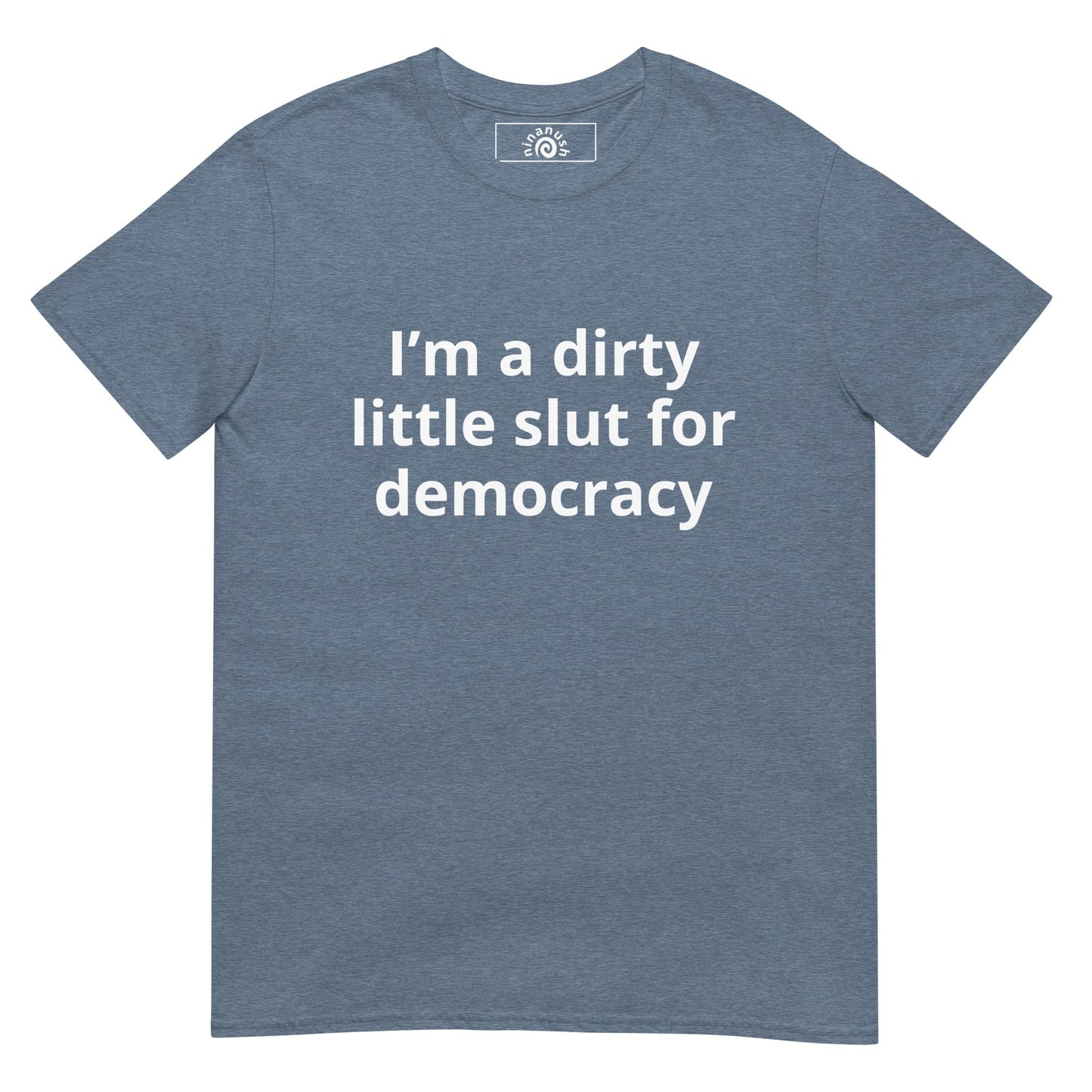 I’m A Dirty Little Slut For Democracy T-Shirt - ninanush