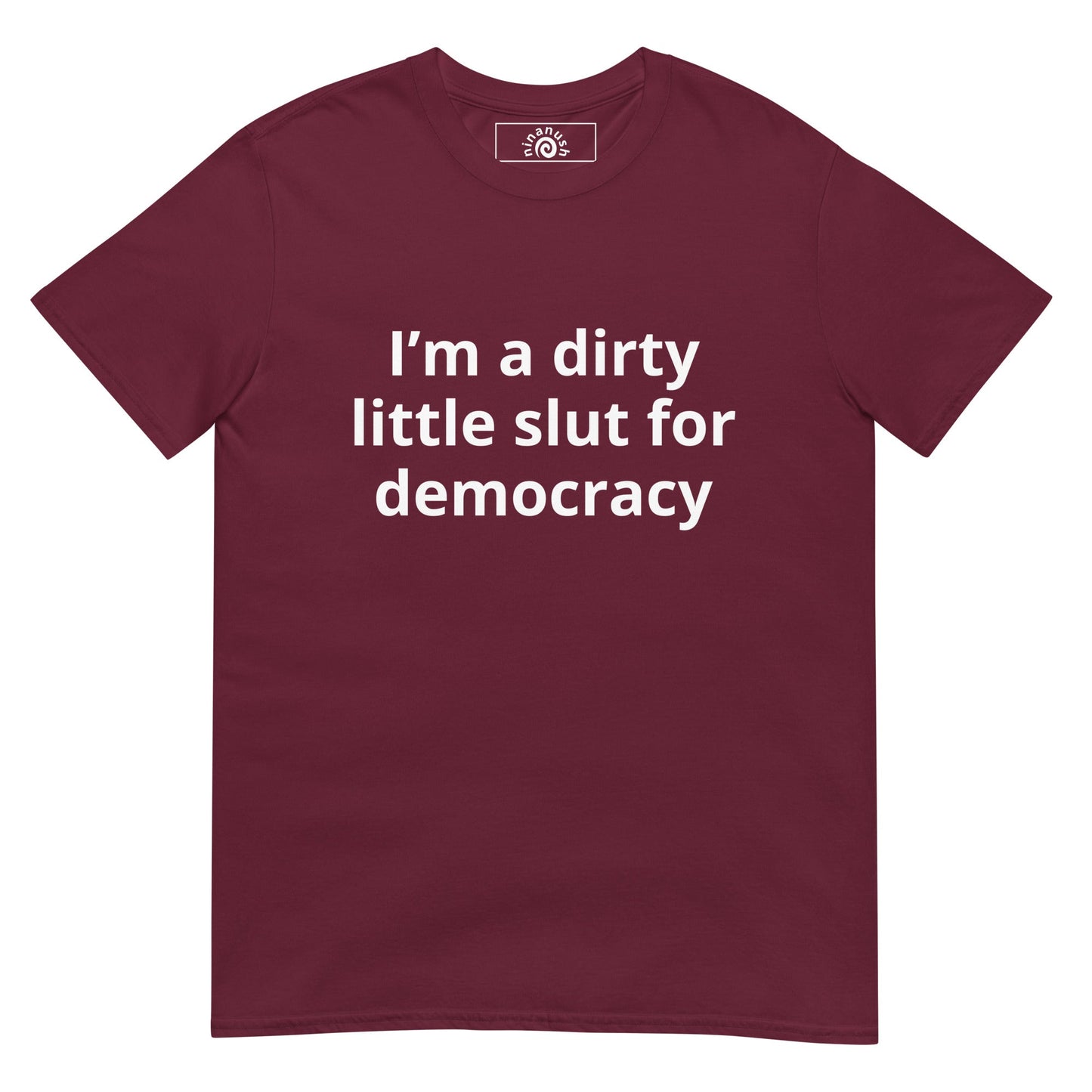 I’m A Dirty Little Slut For Democracy T-Shirt - ninanush