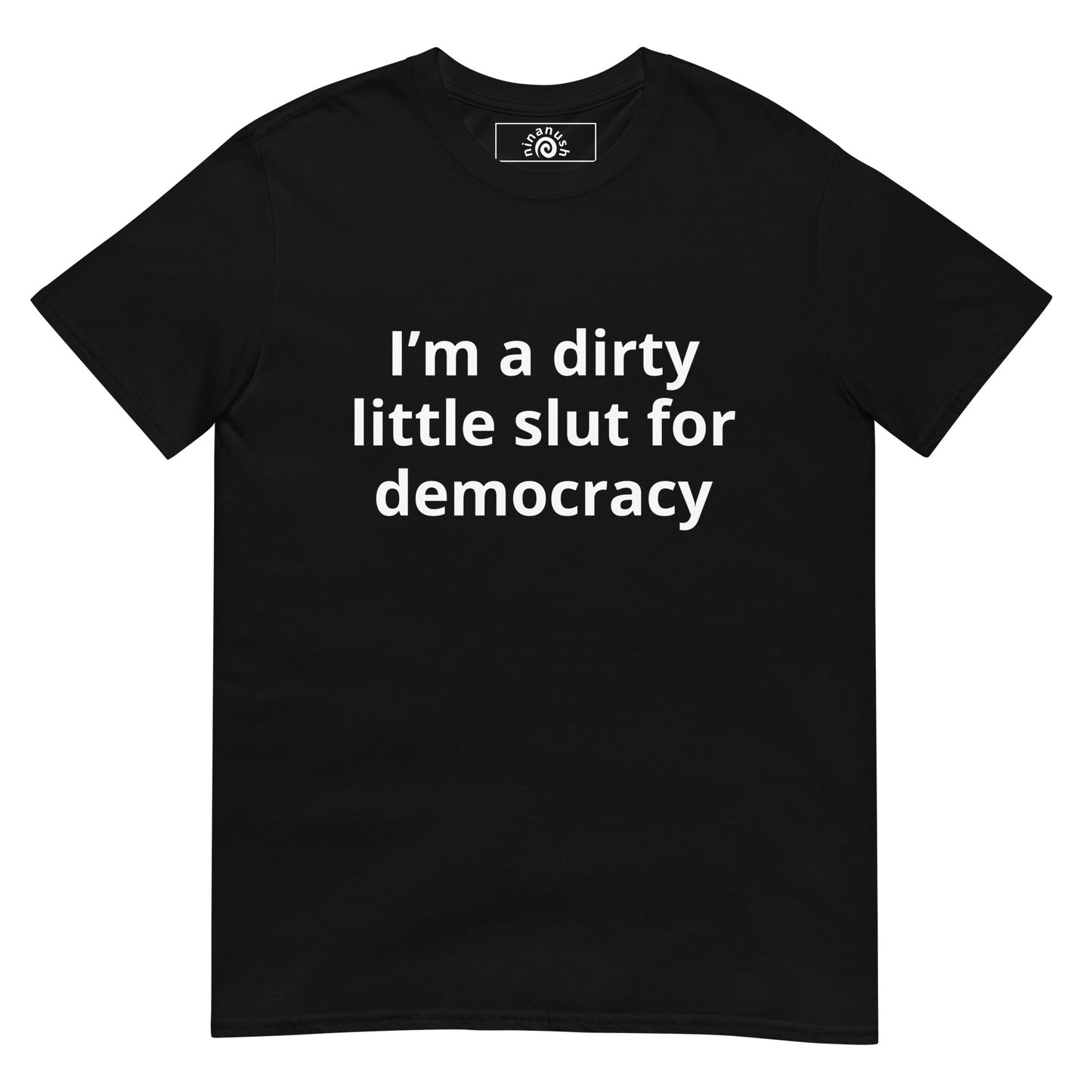 I’m A Dirty Little Slut For Democracy T-Shirt - ninanush