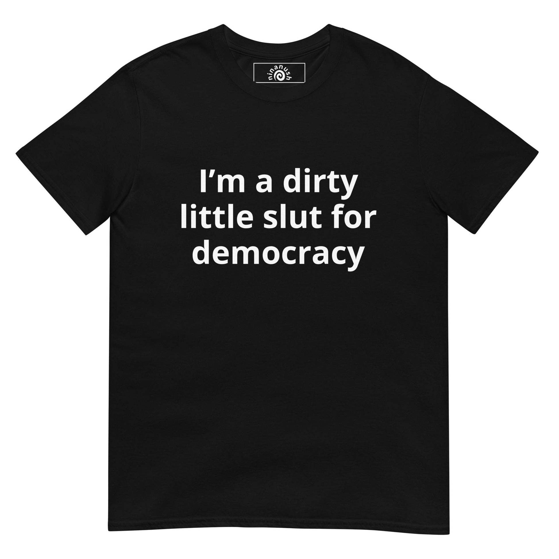I’m A Dirty Little Slut For Democracy T-Shirt - ninanush