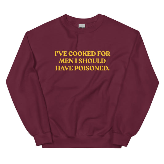 I've cooked for men I should have poisoned Sweatshirt - ninanush