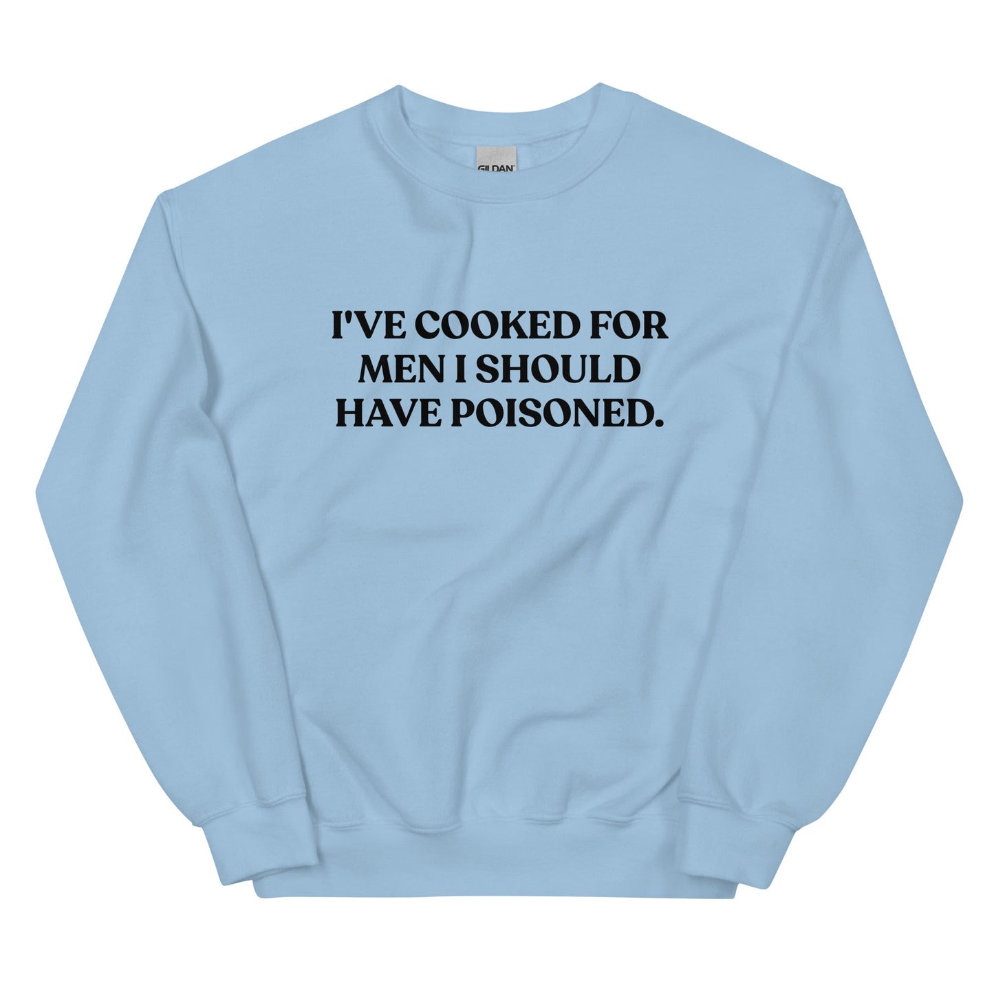 I've cooked for men I should have poisoned Sweatshirt - ninanush