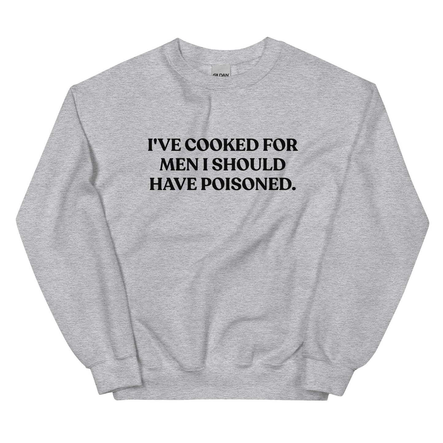 I've cooked for men I should have poisoned Sweatshirt - ninanush