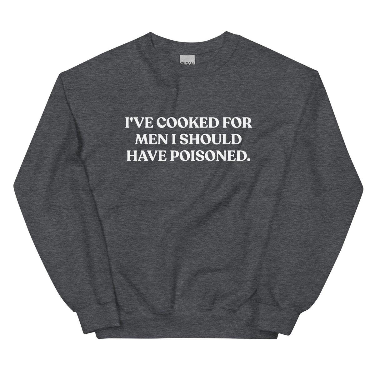I've cooked for men I should have poisoned Sweatshirt - ninanush