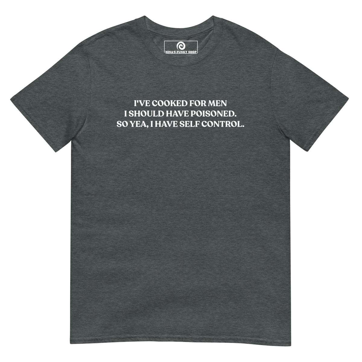 I've Cooked For Men I Should Have Poisoned T-Shirt - ninanush