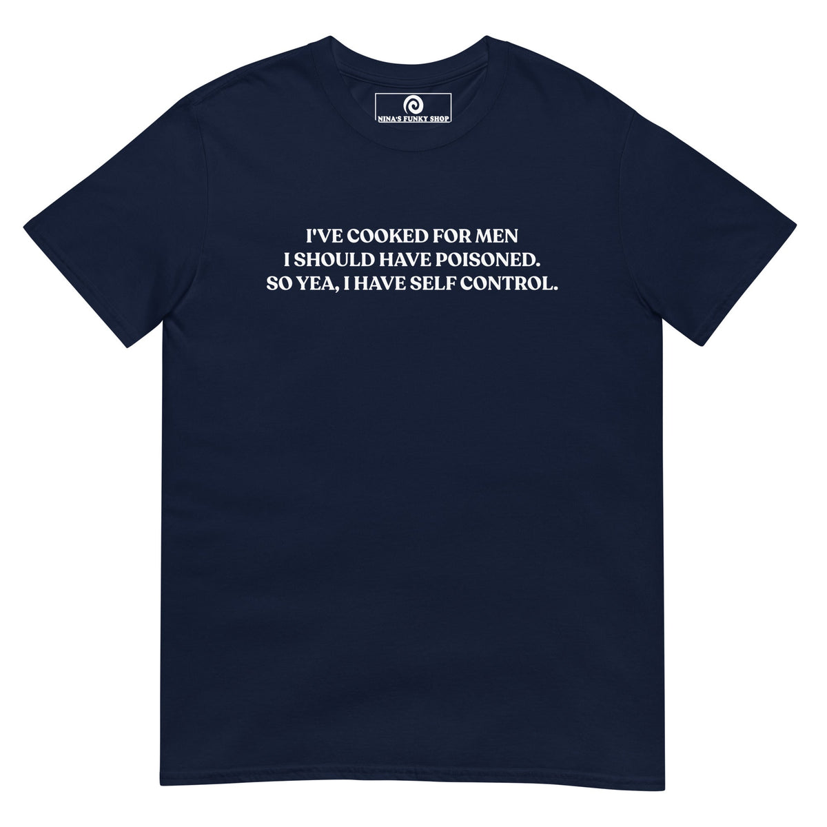 I've Cooked For Men I Should Have Poisoned T-Shirt - ninanush