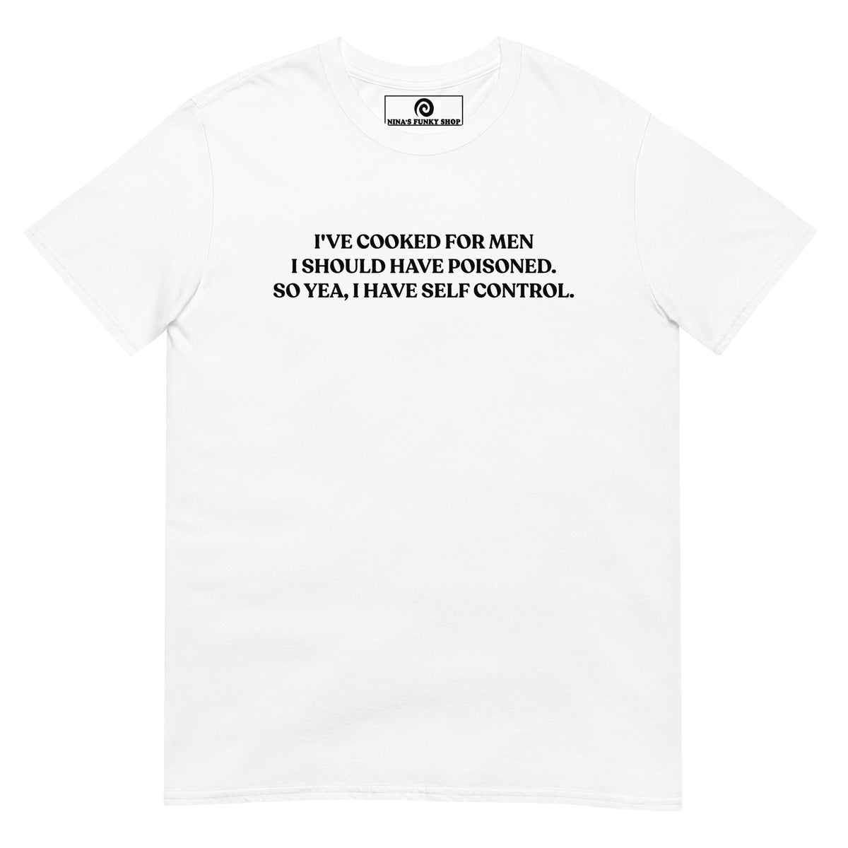 I've Cooked For Men I Should Have Poisoned T-Shirt - ninanush