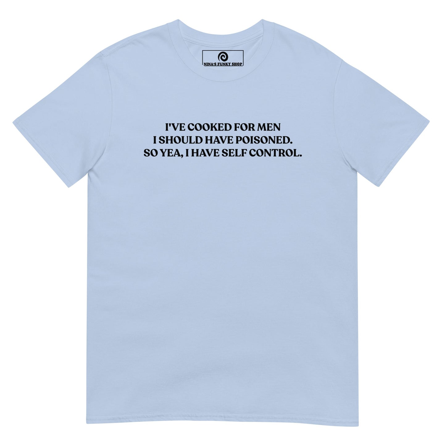 I've Cooked For Men I Should Have Poisoned T-Shirt - ninanush