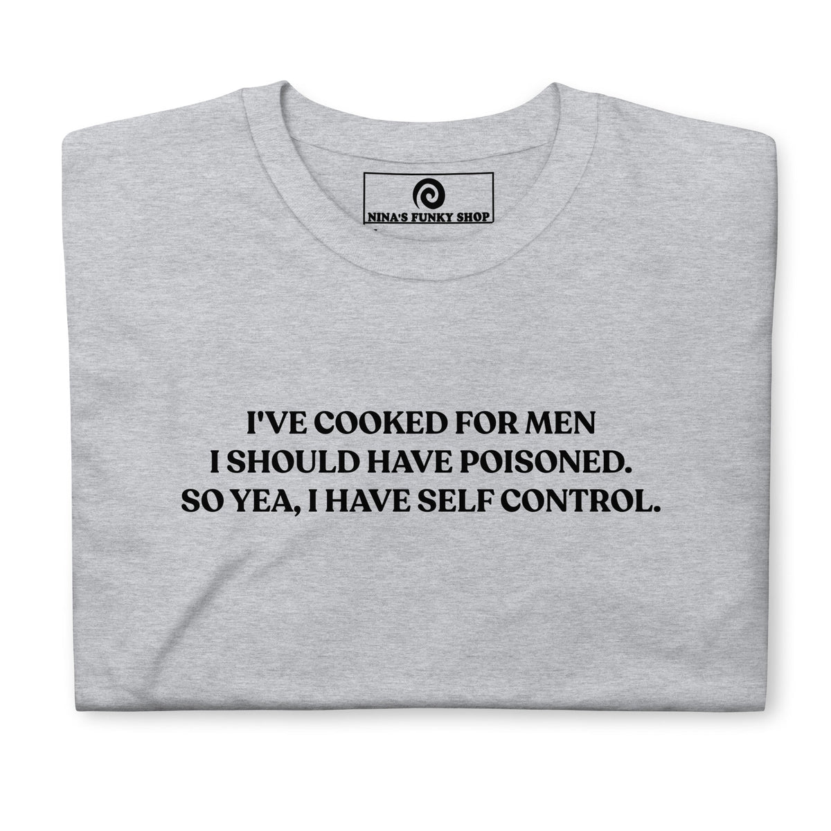 I've Cooked For Men I Should Have Poisoned T-Shirt - ninanush