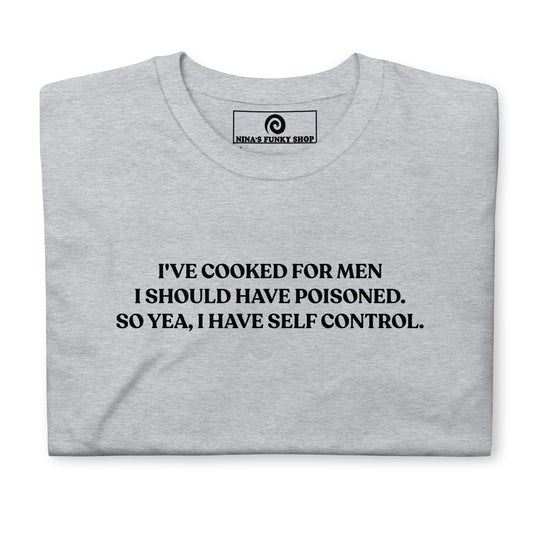 I've Cooked For Men I Should Have Poisoned T-Shirt - ninanush