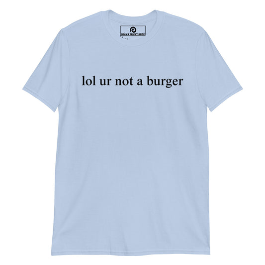 Lol Ur Not A Burger T-Shirt - ninanush
