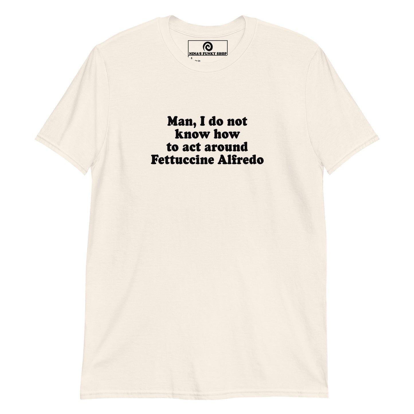 Man, I Do Not Know How To Act Around Fettuccine Alfredo T-Shirt - ninanush
