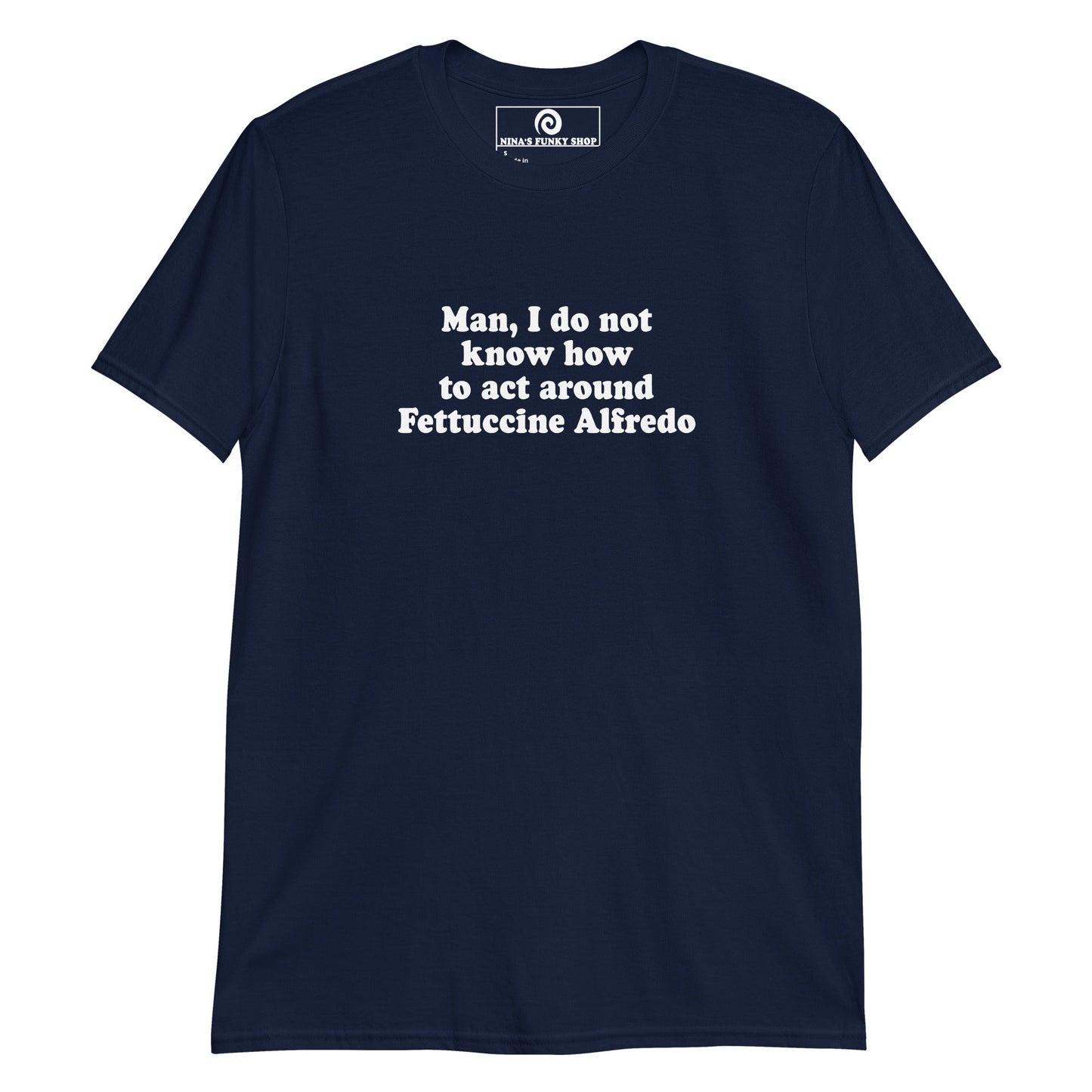 Man, I Do Not Know How To Act Around Fettuccine Alfredo T-Shirt - ninanush