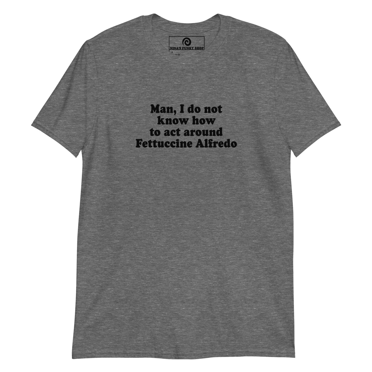 Man, I Do Not Know How To Act Around Fettuccine Alfredo T-Shirt - ninanush