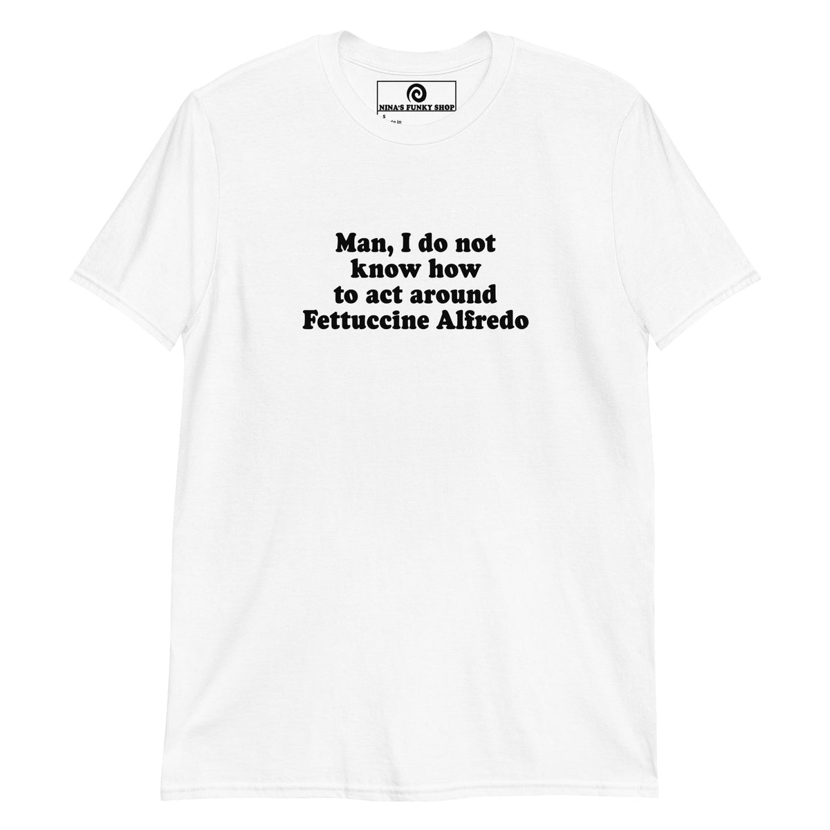 Man, I Do Not Know How To Act Around Fettuccine Alfredo T-Shirt - ninanush