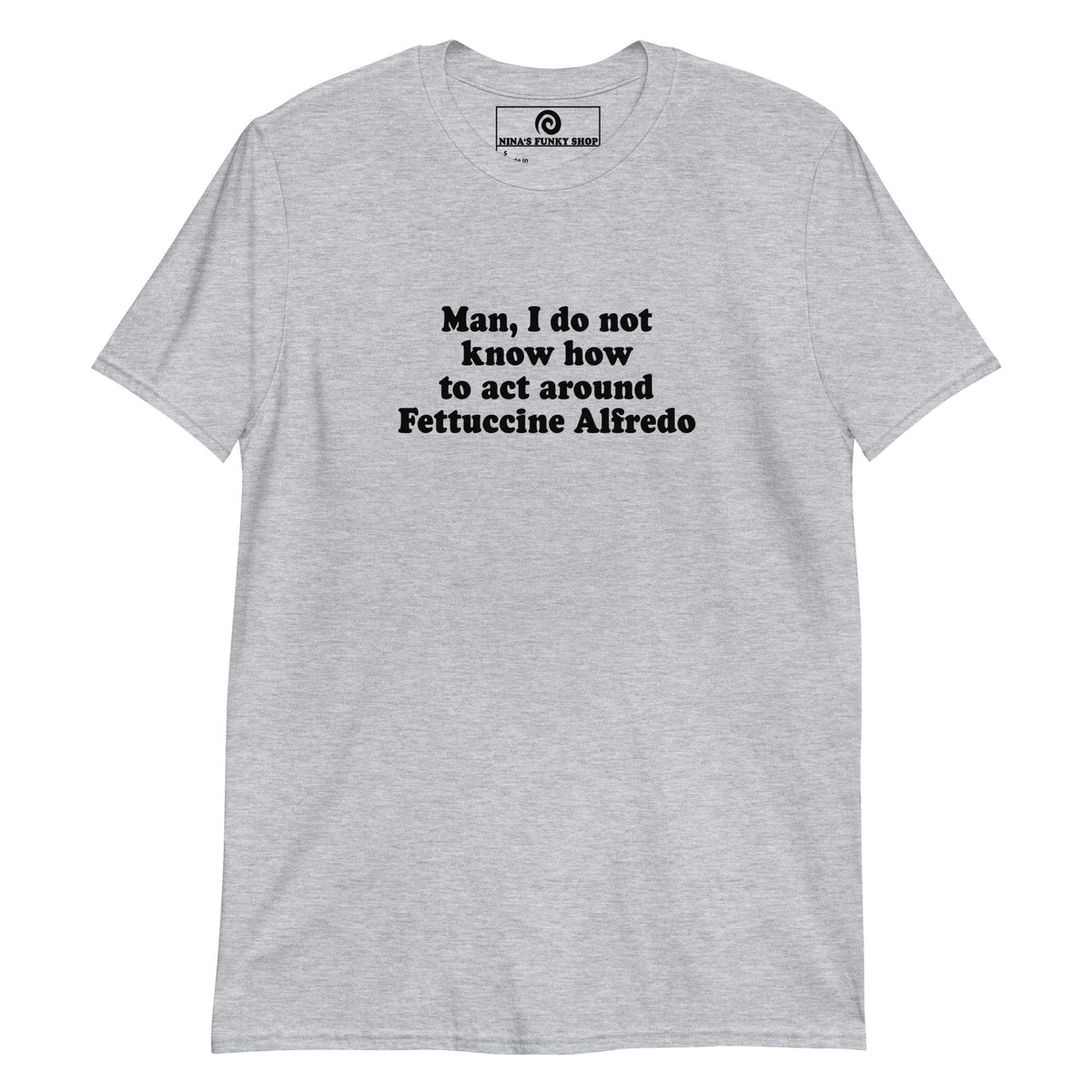 Man, I Do Not Know How To Act Around Fettuccine Alfredo T-Shirt - ninanush