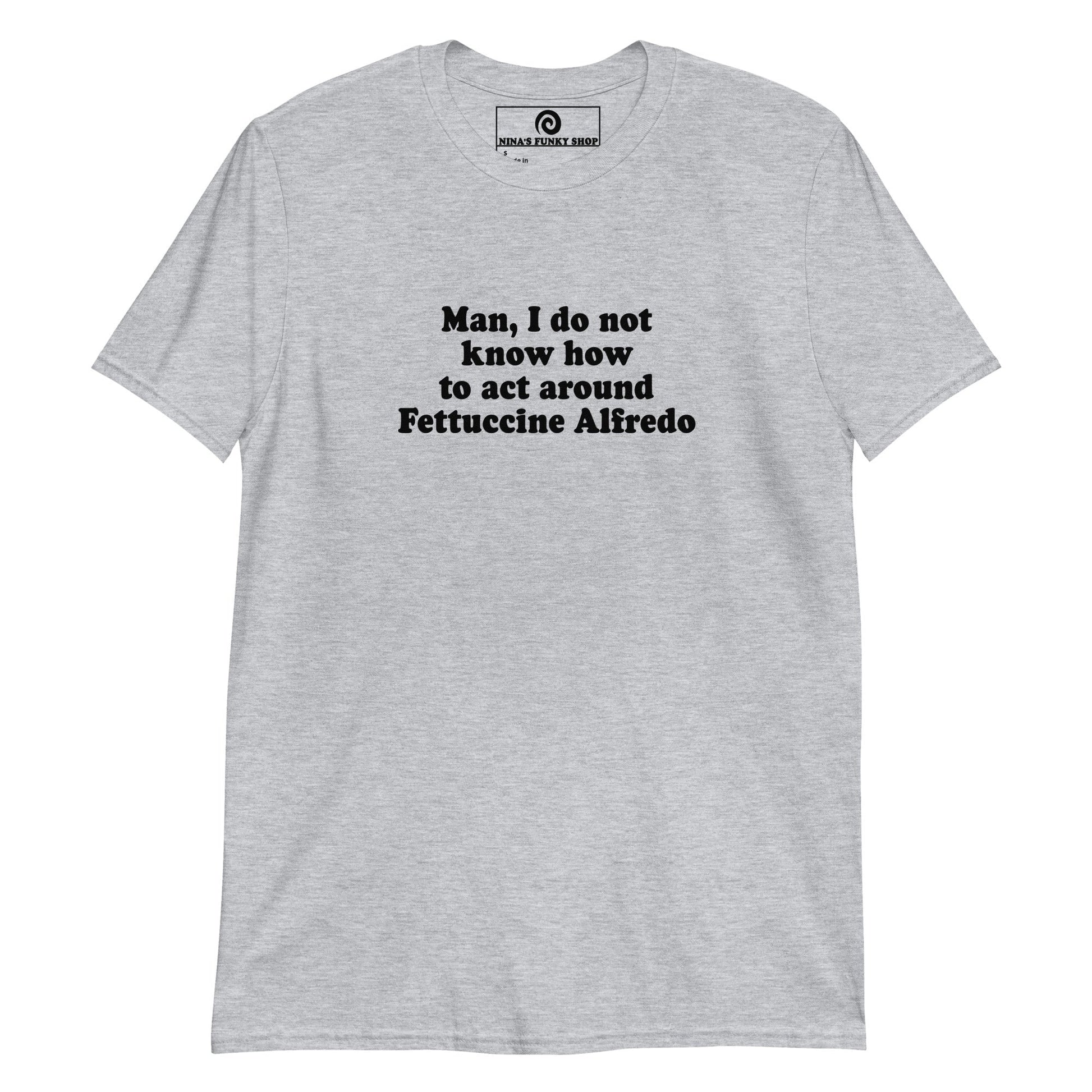 Man, I Do Not Know How To Act Around Fettuccine Alfredo T-Shirt - ninanush
