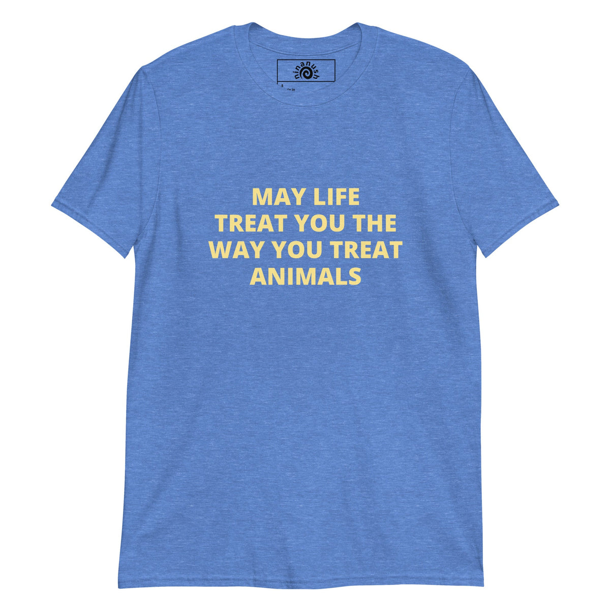 May Life Treat You the Way You Treat Animals Bold Text T-Shirt - ninanush