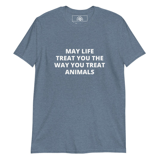 May Life Treat You the Way You Treat Animals Bold Text T-Shirt - ninanush