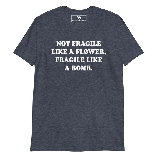 Not Fragile Like A Flower, Fragile Like A Bomb T-Shirt - ninanush