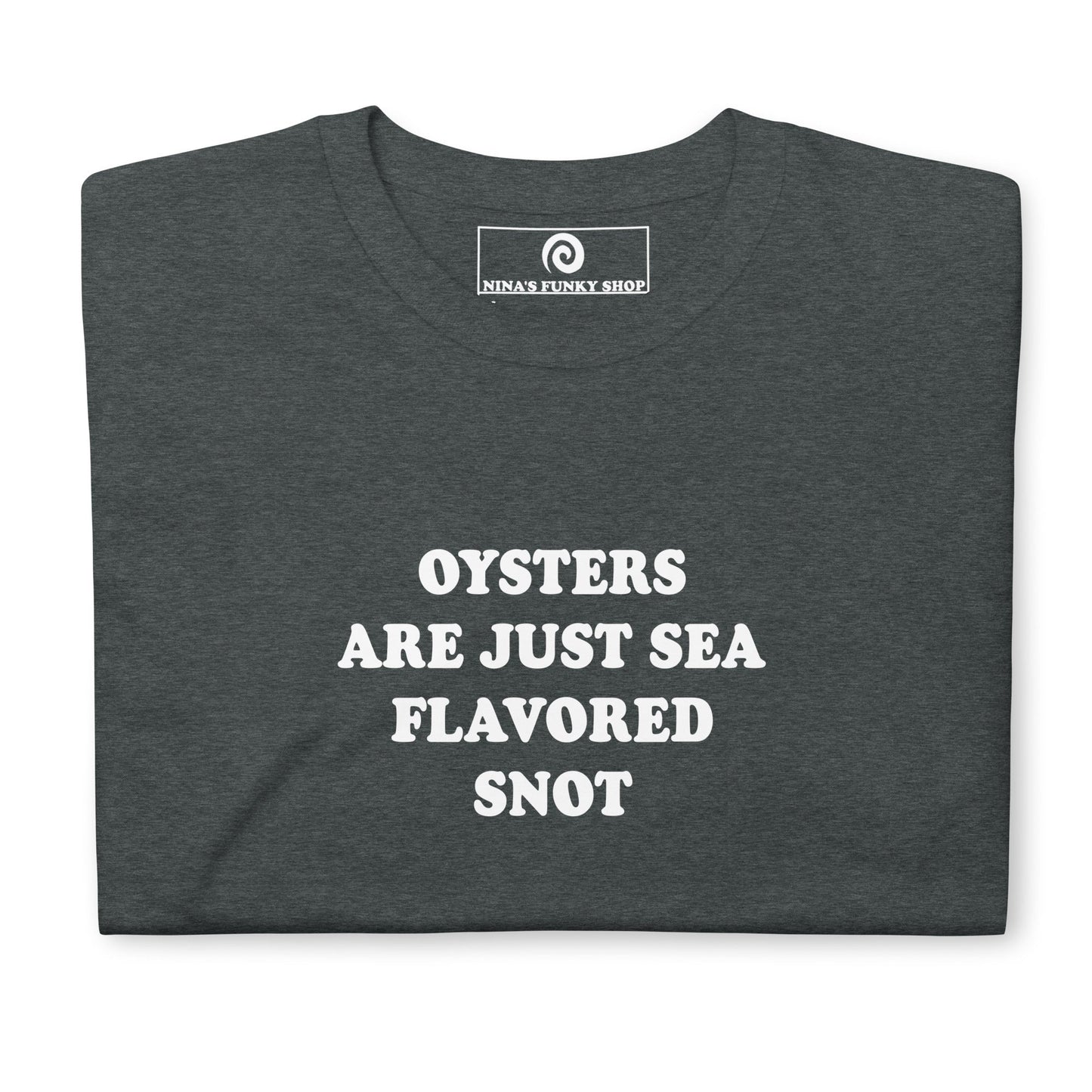 Oysters Are Just Sea Flavored Snot T-Shirt - ninanush