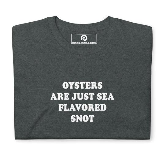 Oysters Are Just Sea Flavored Snot T-Shirt - ninanush