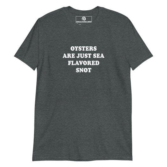 Oysters Are Just Sea Flavored Snot T-Shirt - ninanush