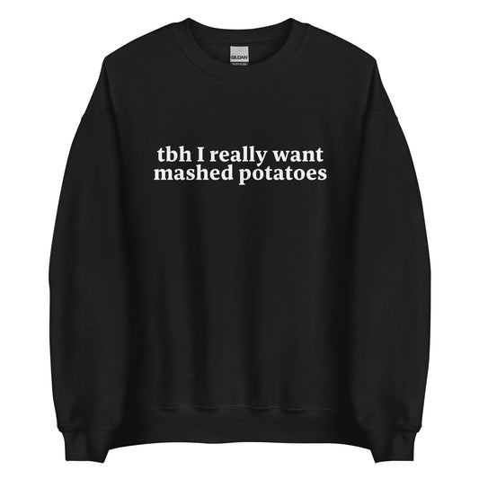 Tbh I Really Want Mashed Potatoes Sweatshirt - ninanush