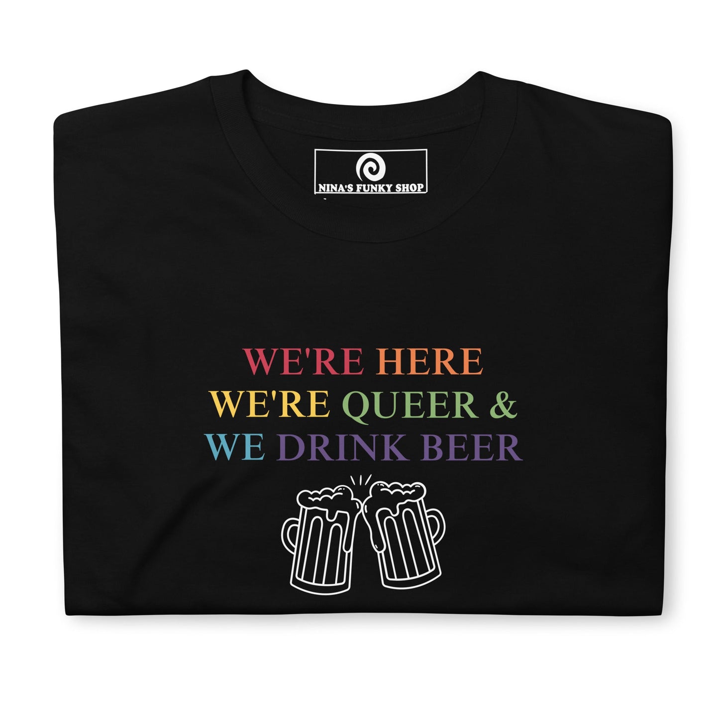 We're Here We're Queer & We Drink Beer T-Shirt - ninanush