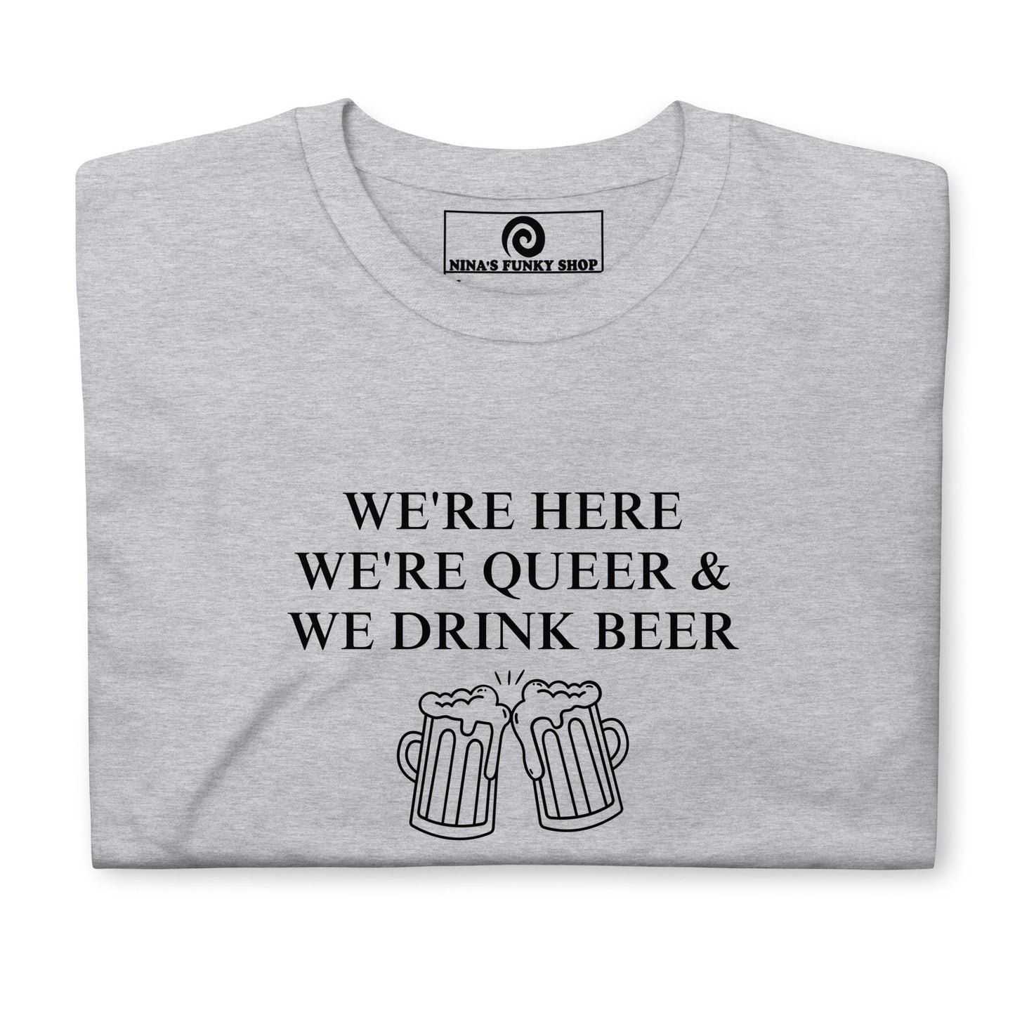 We're Here We're Queer & We Drink Beer T-Shirt - ninanush