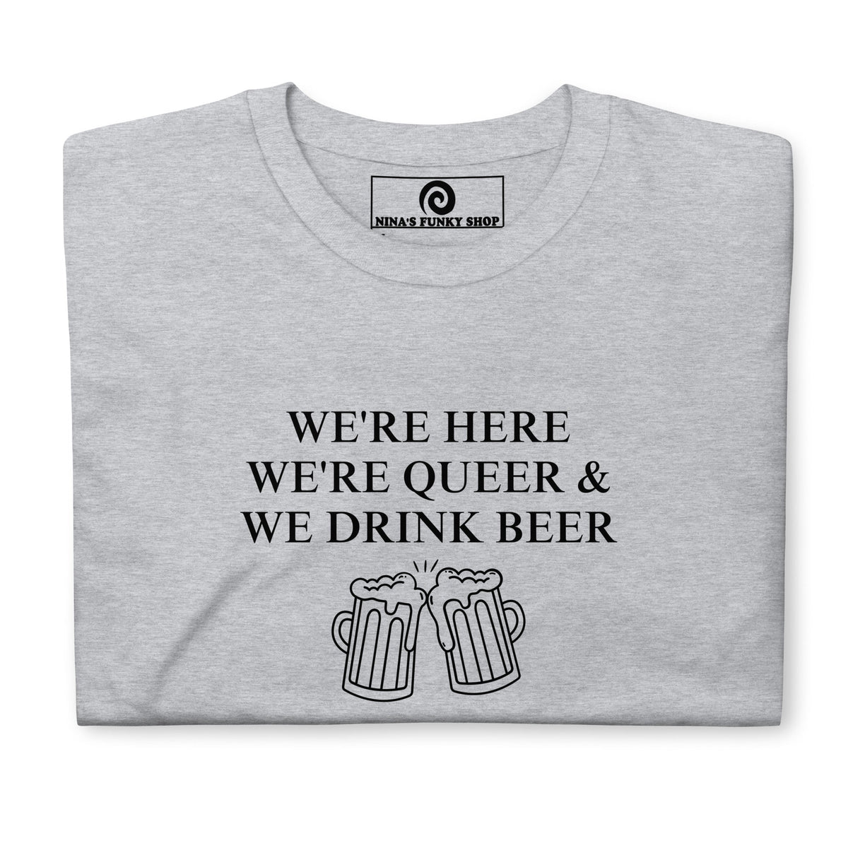 We're Here We're Queer & We Drink Beer T-Shirt - ninanush