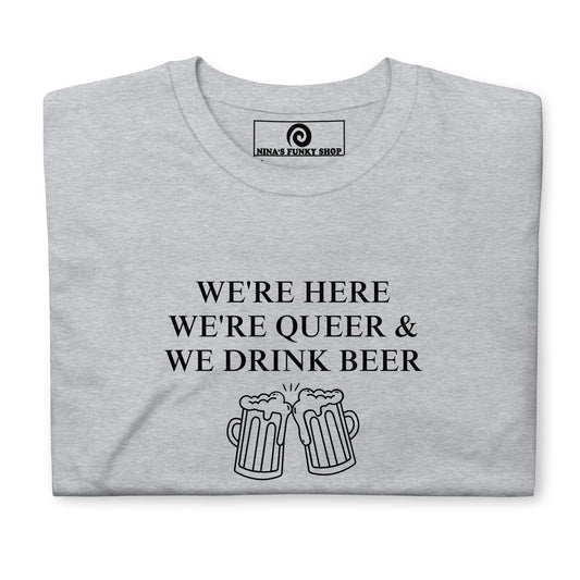 We're Here We're Queer & We Drink Beer T-Shirt - ninanush