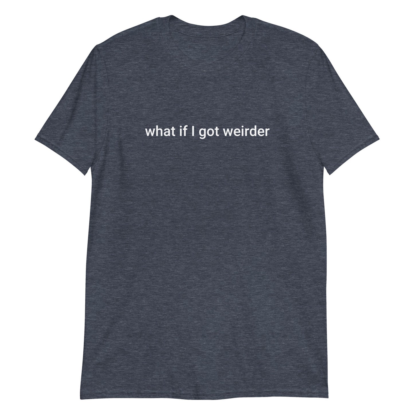 What If I Got Weirder T-Shirt - ninanush