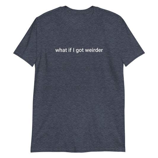 What If I Got Weirder T-Shirt - ninanush