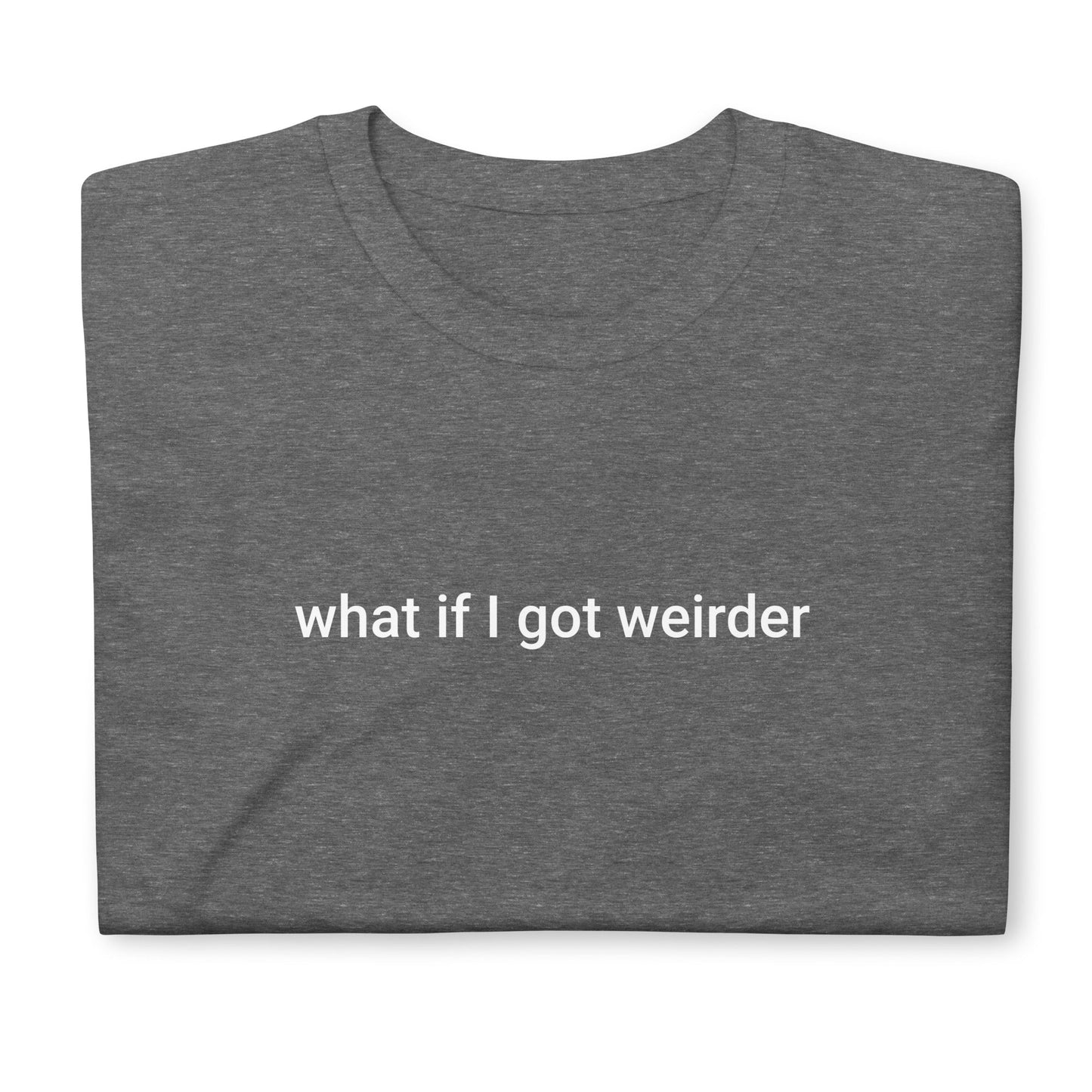 What If I Got Weirder T-Shirt - ninanush