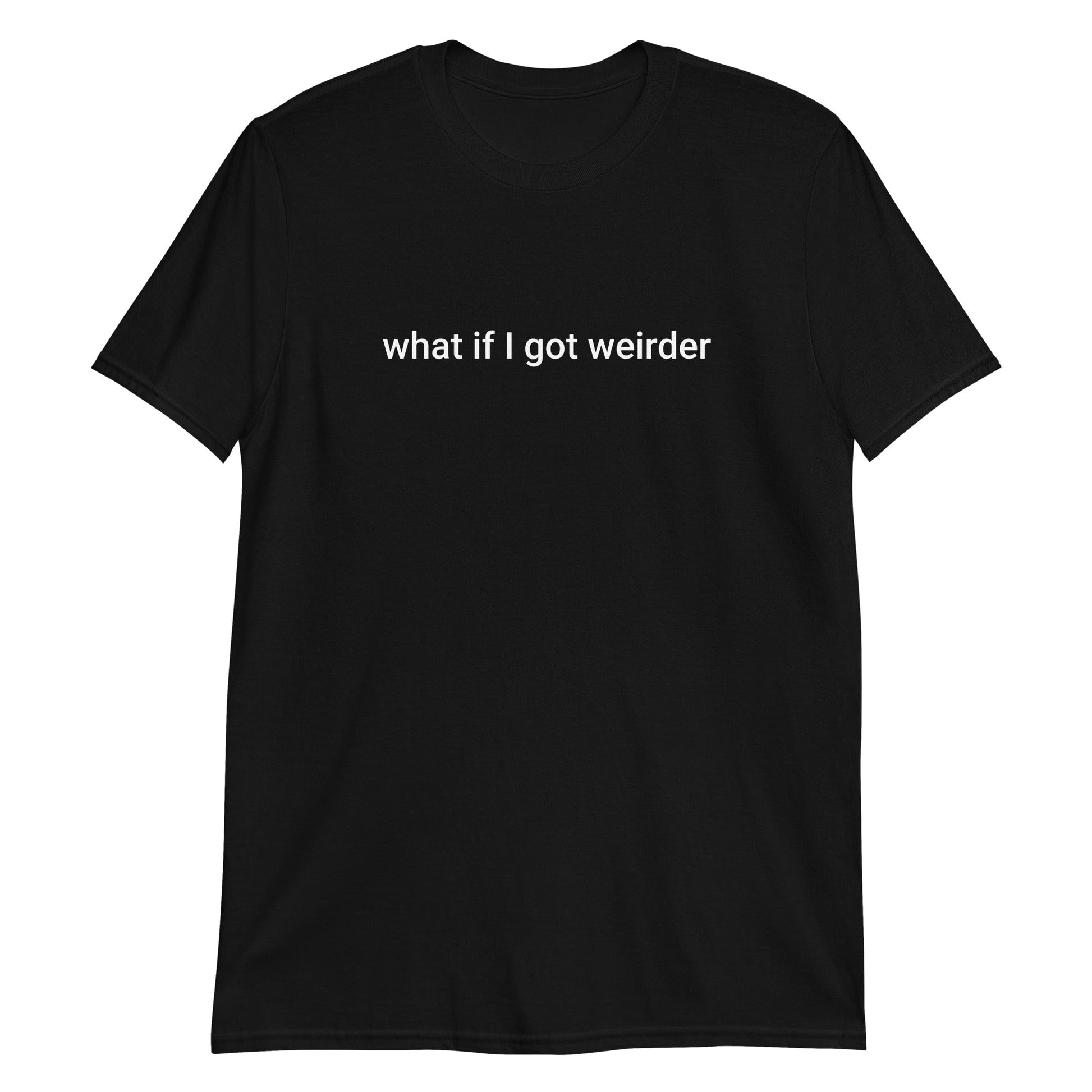 What If I Got Weirder T-Shirt - ninanush