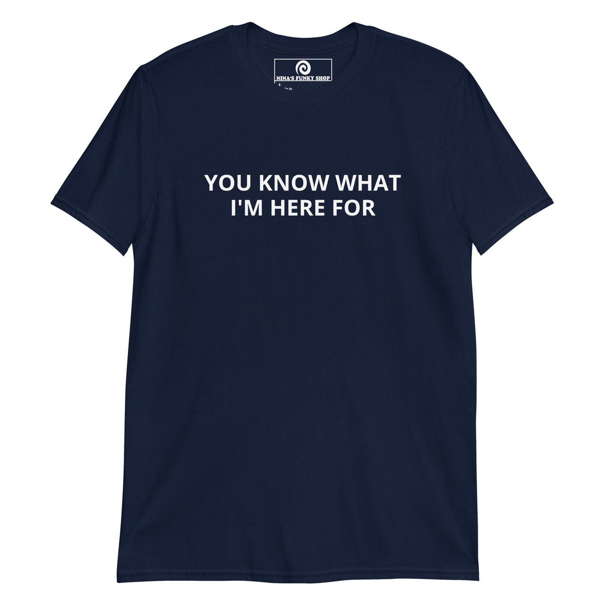 You Know What I'm Here For T-Shirt - ninanush