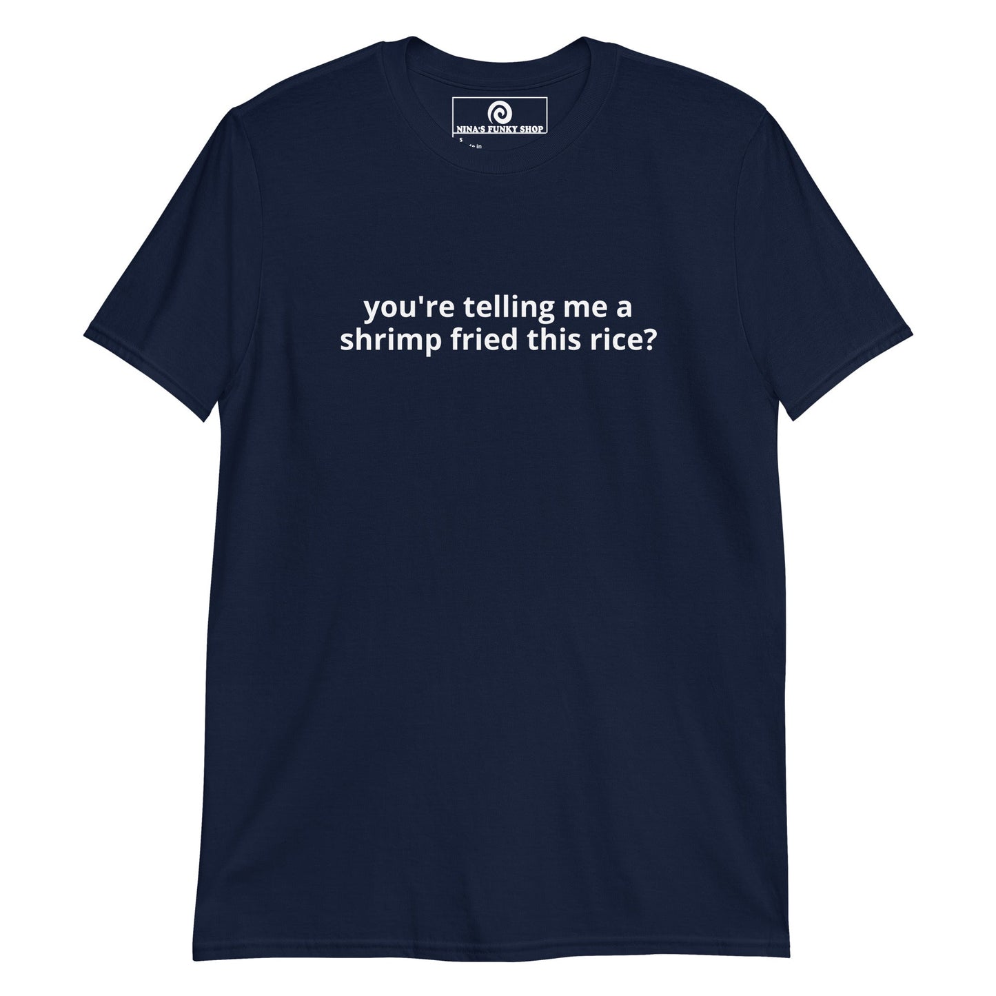 You're Telling Me A Shrimp Fried This Rice? T-Shirt - ninanush